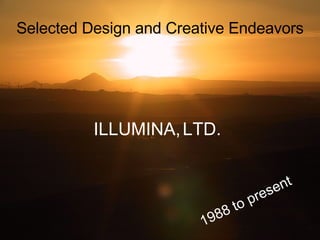 Selected Design and Creative Endeavors 1988 to present ILLUMINA,   LTD. 