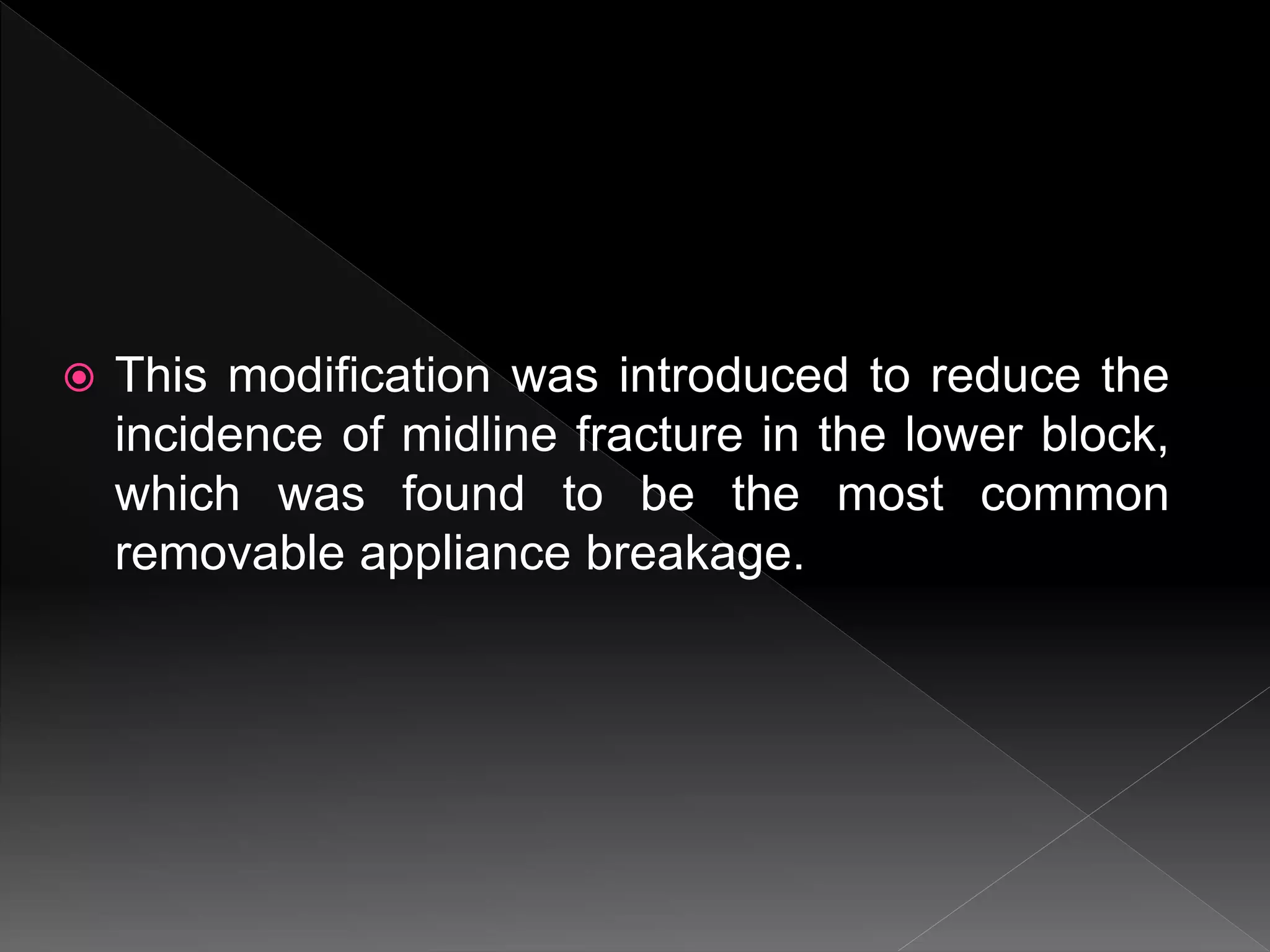  This modification was introduced to reduce the
incidence of midline fracture in the lower block,
which was found to be the most common
removable appliance breakage.
 