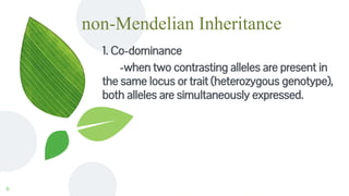 non-Mendelian Inheritance
1. Co-dominance
-when two contrasting alleles are present in
the same locus or trait (heterozygous genotype),
both alleles are simultaneously expressed.
6
 