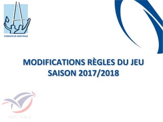 MODIFICATIONS RÈGLES DU JEU
SAISON 2017/2018
 