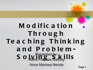 Modification Through Teaching Thinking and Problem-Solving Skills Presented by: Maria Frances Dalluay Anna Marissa Nerida 