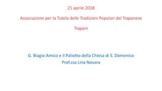 21 aprile 2018
Associazione per la Tutela delle Tradizioni Popolari del Trapanese
Trapani
G. Biagio Amico e il Paliotto della Chiesa di S. Domenico
Prof.ssa Lina Novara
 