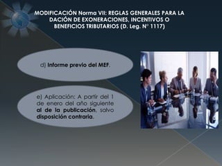 MODIFICACIÓN Norma VII: REGLAS GENERALES PARA LA
DACIÓN DE EXONERACIONES, INCENTIVOS O
BENEFICIOS TRIBUTARIOS (D. Leg. N° 1117)
d) Informe previo del MEF.
e) Aplicación: A partir del 1
de enero del año siguiente
al de la publicación, salvo
disposición contraria.
 