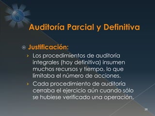  Justificación:
› Los procedimientos de auditoría
integrales (hoy definitiva) insumen
muchos recursos y tiempo, lo que
limitaba el número de acciones.
› Cada procedimiento de auditoría
cerraba el ejercicio aún cuando sólo
se hubiese verificado una operación.
28
 