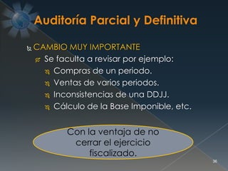 36
 CAMBIO MUY IMPORTANTE
 Se faculta a revisar por ejemplo:
 Compras de un periodo.
 Ventas de varios periodos.
 Inconsistencias de una DDJJ.
 Cálculo de la Base Imponible, etc.
Con la ventaja de no
cerrar el ejercicio
fiscalizado.
 