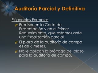 37
Exigencias Formales
 Precisar en la Carta de
Presentación y en el Primer
Requerimiento, que estamos ante
una fiscalización parcial.
 El plazo de la auditoría de campo
es de 6 meses.
 No le aplican la prórroga del plazo
para la auditoría de campo.
 