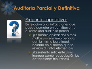 47
Preguntas operativas
En relación a las infracciones que
puede cometer un contribuyente
durante una auditoría parcial,
 ¿Es posible aplicar dos o más
multas por el mismo periodo,
con la misma base legal,
basado en el hecho que se
revisan distintos elementos?
 ¿Es sustento suficiente para
ingresar como recaudación las
detracciones tributarias?
 