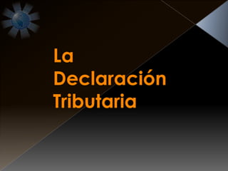 La
Declaración
Tributaria
 