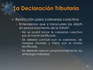  Restricción para cobranza coactiva
› Entendemos que si transcurren los 45d/h
sin pronunciamiento de la SUNAT:
 No se podrá iniciar la cobranza coactiva
por el monto rectificado.
 Se deberá concluir con la cobranza, de
haberse iniciado y hasta por el monto
rectificado.
 Se deberán reducir, proporcionalmente, los
embargos trabados.
63
 