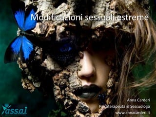 Modificazioni sessuali estreme
Anna Carderi
Psicoterapeuta & Sessuologo
www.annacarderi.it
 