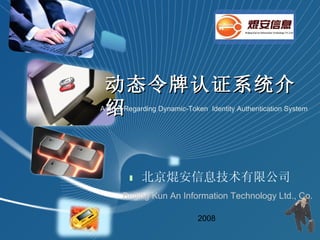 北京焜安信息技术有限公司 动态令牌认证系统介绍 2008 A Brief Regarding Dynamic-Token  Identity Authentication System   Beijing Kun An Information Technology Ltd., Co. 