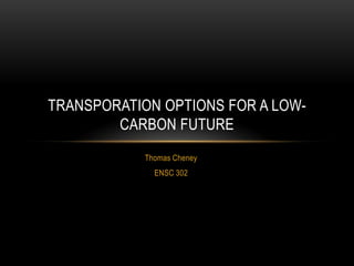 TRANSPORATION OPTIONS FOR A LOW-
        CARBON FUTURE
            Thomas Cheney
              ENSC 302
 