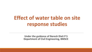 Under the guidance of Naresh Dixit P S
Department of Civil Engineering, BMSCE
Effect of water table on site
response studies
 