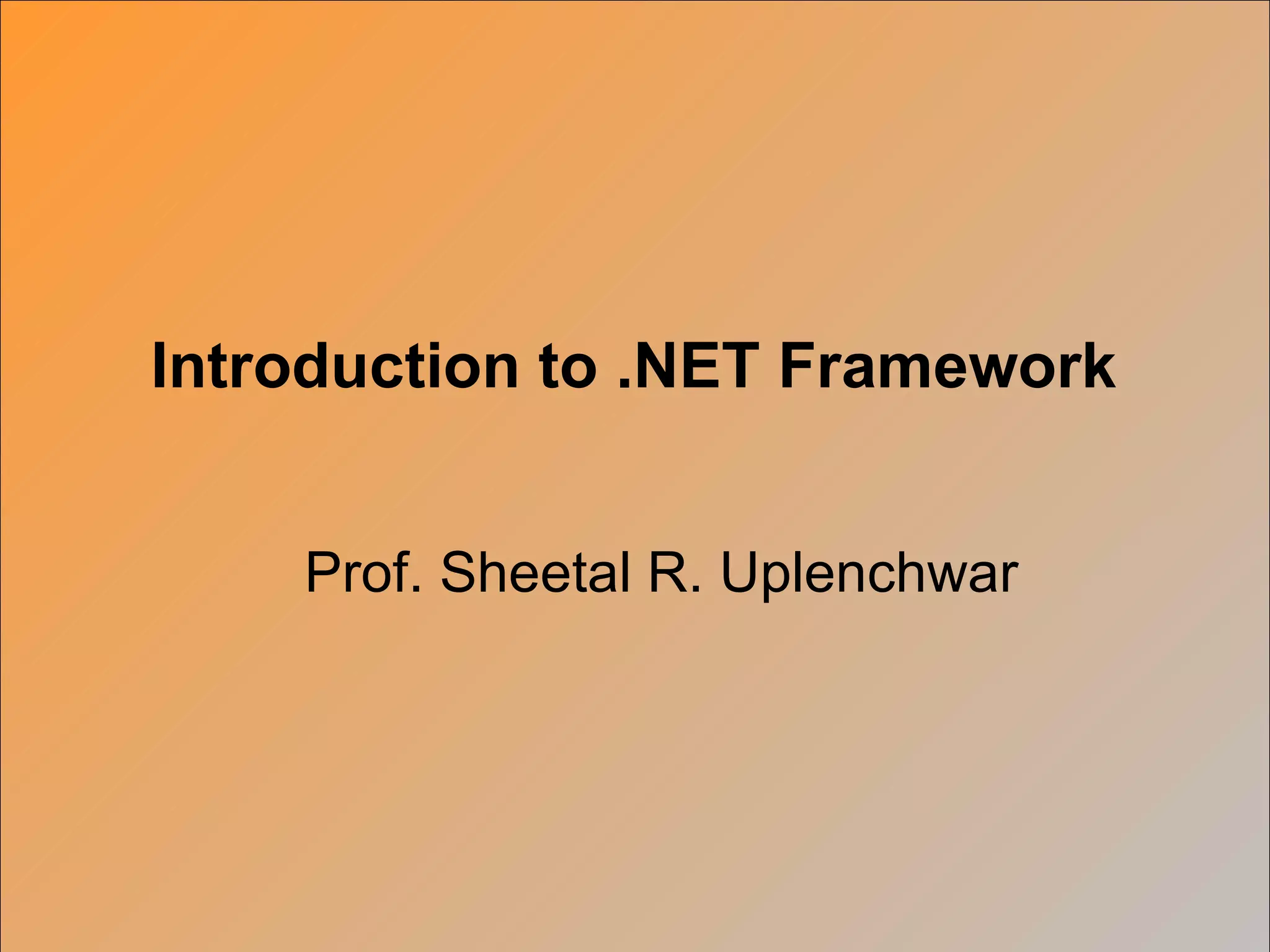 Introduction to .NET Framework


    Prof. Sheetal R. Uplenchwar
 