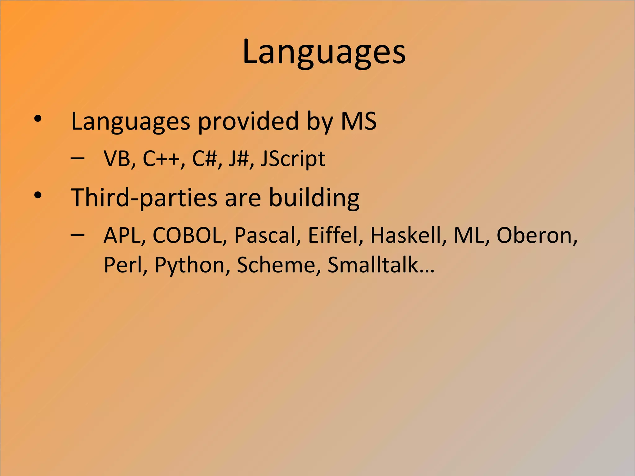Languages
• Languages provided by MS
   – VB, C++, C#, J#, JScript
• Third-parties are building
   – APL, COBOL, Pascal, Eiffel, Haskell, ML, Oberon,
     Perl, Python, Scheme, Smalltalk…
 