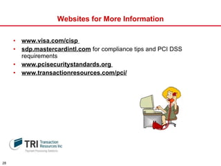 Websites for More Information www.visa.com/cisp   sdp.mastercardintl.com  for compliance tips and PCI DSS requirements www.pcisecuritystandards.org  www.transactionresources.com/pci/ 