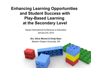 Enhancing Learning Opportunities
   and Student Success with
      Play-Based Learning
     at the Secondary Level
      Hawaii International Conference on Education
                    January 6-9, 2013

           Drs. Alicia Wenzel & Cindy Ryan
            Western Oregon University, OR
 