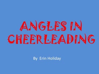 ANGLES IN
CHEERLEADING
   By Erin Holiday
 