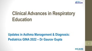 Clinical Advances in Respiratory
Education
Updates in Asthma Management & Diagnosis:
Pediatrics GINA 2022 – Dr Gaurav Gupta
1
 