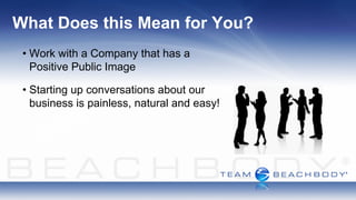 What Does this Mean for You?
 • Work with a Company that has a
   Positive Public Image

 • Starting up conversations about our
   business is painless, natural and easy!
 
