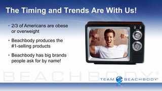The Timing and Trends Are With Us!
• 2/3 of Americans are obese
  or overweight
• Beachbody produces the
  #1-selling products
• Beachbody has big brands
  people ask for by name!
 