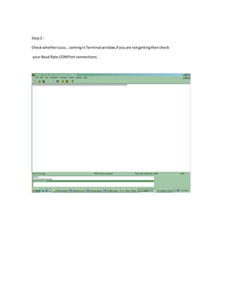 Step2 :
Checkwhethersssss…cominginTerminal window,if youare notgettingthencheck
your Baud Rate,COMPort connections.
 