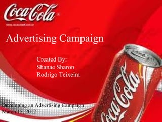 Advertising Campaign
              Created By:
              Shanae Sharon
              Rodrigo Teixeira



Developing an Advertising Campaign
March 15, 2012
 