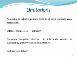 30
Limitations
 Applicable to selected patients (mild to at most moderate renal
dysfunction)
 Safety of this protocol  unknown
 Outpatient hydration strategy in this study resulted in
significantly greater volume administration.
 Underpowered study
 