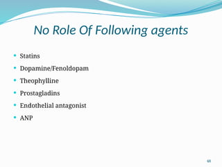 48
No Role Of Following agents
 Statins
 Dopamine/Fenoldopam
 Theophylline
 Prostagladins
 Endothelial antagonist
 ANP
 