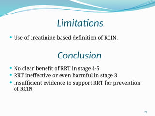 79
Conclusion
 Use of creatinine based definition of RCIN.
 No clear benefit of RRT in stage 4-5
 RRT ineffective or even harmful in stage 3
 Insufficient evidence to support RRT for prevention
of RCIN
Limitations
 