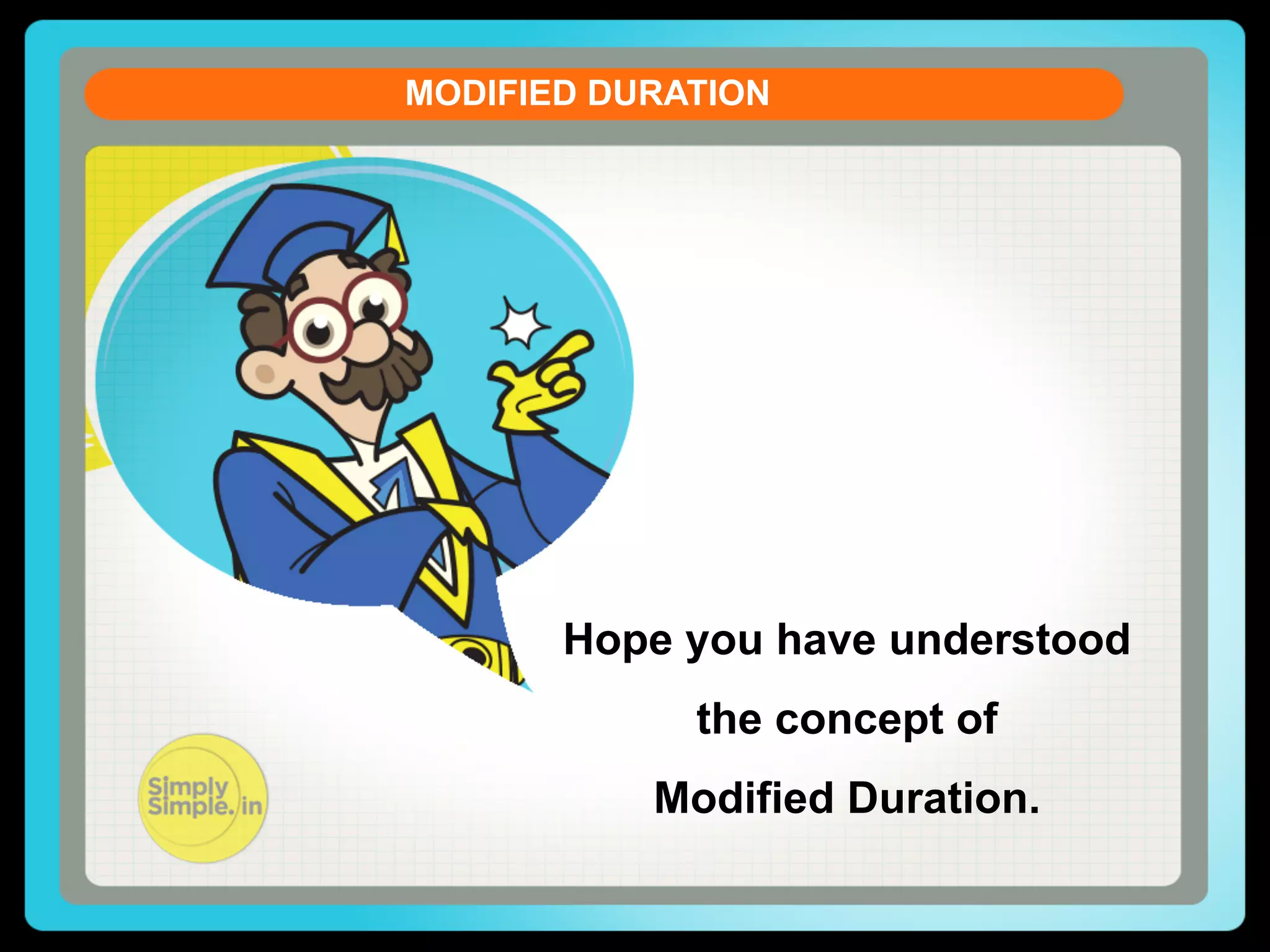 MODIFIED DURATION
CURRENT ACCOUNT DEFICIT
Let us see the formula of the Current Account Balance (CAB)

CAB = X - M + NI + NCT
X = Exports of goods and services
M = Imports of goods and services
NI = Net income abroad 

[Salaries paid or received,
credit / debit of income from
FII & FDI etc. ]

NCT = Net current transfersHope you have understood
[Workers' Remittances
(unilateral),

Donations, Aids &
Ofﬁcial, Assistance and
etc]

the concept of Grants,
Modified Duration.
Pensions

 