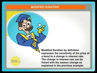 CURRENT ACCOUNT DEFICIT
MODIFIED DURATION
Let us see the formula of the Current Account Balance (CAB)
CAB = X - M + NI + NCT
X = Exports of goods and services
M = Imports of goods and services
NI = Net income abroad [Salaries paid or received,

credit / debit of income from
FII & FDI etc. ]
NCT = Net current transfers

[Workers' Remittances

Modified Duration by definition
(unilateral), Donations, Aids &
expresses the sensitivity of the price of

Grants, Official, Assistance and a bond to a change in interest rate.etc]
Pensions
The change in interest rate can be
linked with the season change as
explained in the previous example.

 