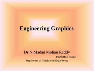 Engineering Graphics
Dr N.Madan Mohan Reddy
PhD (BITS Pilani)
Department of Mechanical Engineering
 