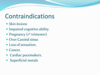 Contraindications
 Skin lesions
 Impaired cognitive ability
 Pregnancy (1st trimester)
 Over Carotid sinus
 Loss of sensation.
 Cancer.
 Cardiac pacemakers.
 Superficial metals
 