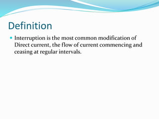Definition
 Interruption is the most common modification of
Direct current, the flow of current commencing and
ceasing at...
