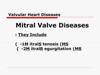 Valvular Heart Diseases

   Mitral Valve Diseases
   : They Include

   ( -1M itralS tenosis (MS
    ( -2M itralR egurgitation (MR
 