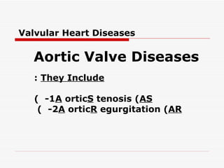 Valvular Heart Diseases

  Aortic Valve Diseases
   : They Include

   ( -1A orticS tenosis (AS
    ( -2A orticR egurgitation (AR
 