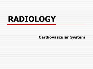 RADIOLOGY

     Cardiovascular System
 