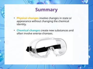 Summary
• Physical changes involve changes in state or
appearance without changing the chemical
identity.
• Chemical changes create new substances and
often involve energy changes.
 