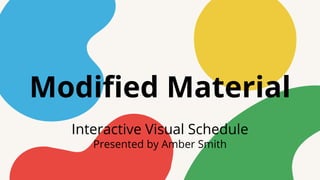 Modified Material
Interactive Visual Schedule
Presented by Amber Smith
 