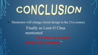  Memristor will change circuit design in the 21st century
Finally as Leon O Chua
mentioned
“It’s time to rewrite
all the EE textbooks”
 