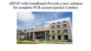 ARTAT with GeneReach Provide a new solution
for complete PCR system (pocket Combo)
 