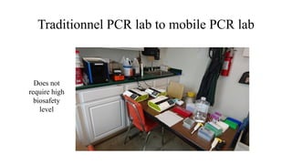 Traditionnel PCR lab to mobile PCR lab
Does not
require high
biosafety
level
 