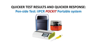 QUICKER TEST RESULTS AND QUICKER RESPONSE:
Pen-side Test: iiPCR POCKIT Portable system
 