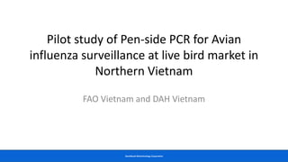 GeneReach Biotechnology Corporation
Pilot study of Pen-side PCR for Avian
influenza surveillance at live bird market in
Northern Vietnam
FAO Vietnam and DAH Vietnam
 