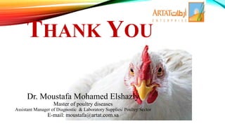 THANK YOU
Dr. Moustafa Mohamed Elshazly
Master of poultry diseases
Assistant Manager of Diagnostic & Laboratory Supplies/ Poultry Sector
E-mail: moustafa@artat.com.sa
 