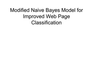 Modified Naive Bayes Model for
Improved Web Page
Classification
 
