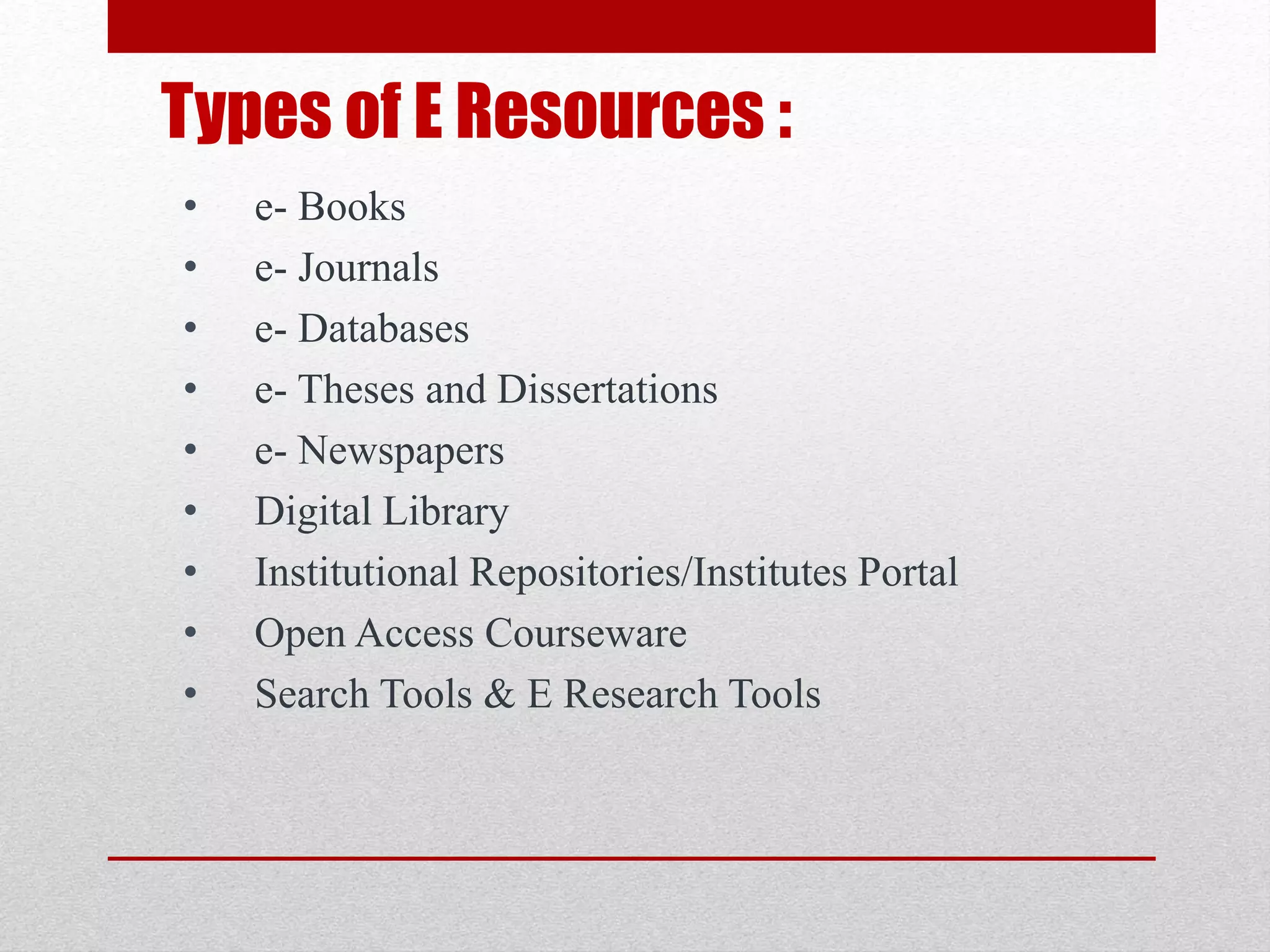 Types of E Resources :
• e- Books
• e- Journals
• e- Databases
• e- Theses and Dissertations
• e- Newspapers
• Digital Library
• Institutional Repositories/Institutes Portal
• Open Access Courseware
• Search Tools & E Research Tools
 