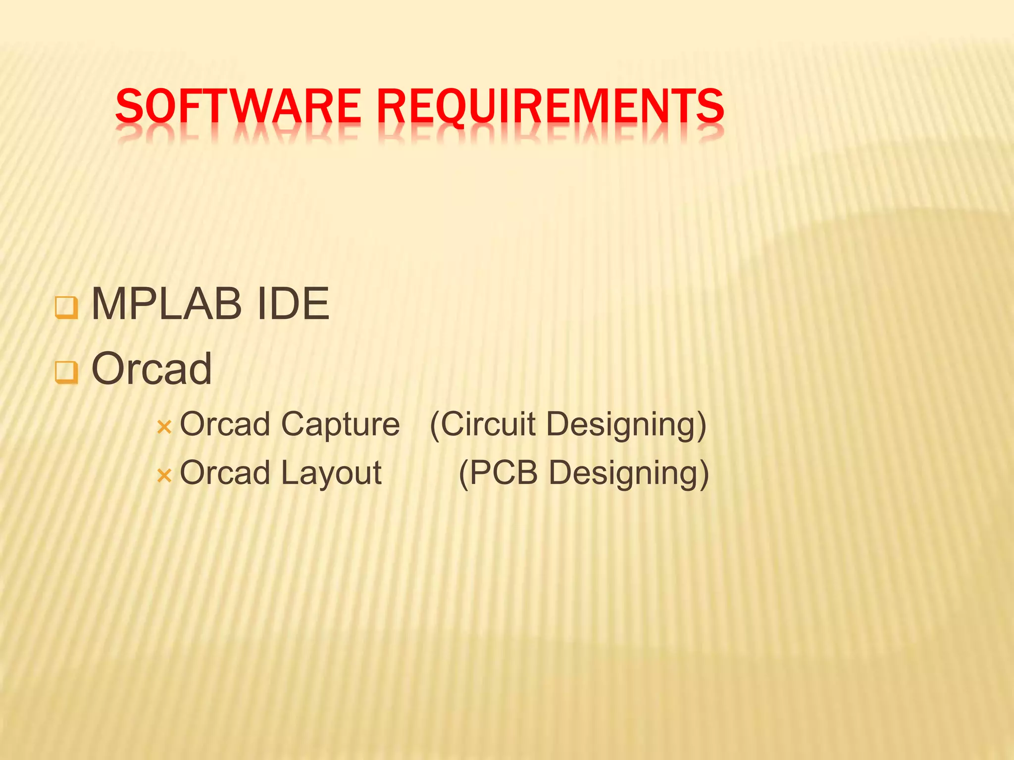 SOFTWARE REQUIREMENTS
 MPLAB IDE
 Orcad
 Orcad Capture (Circuit Designing)
 Orcad Layout (PCB Designing)
 