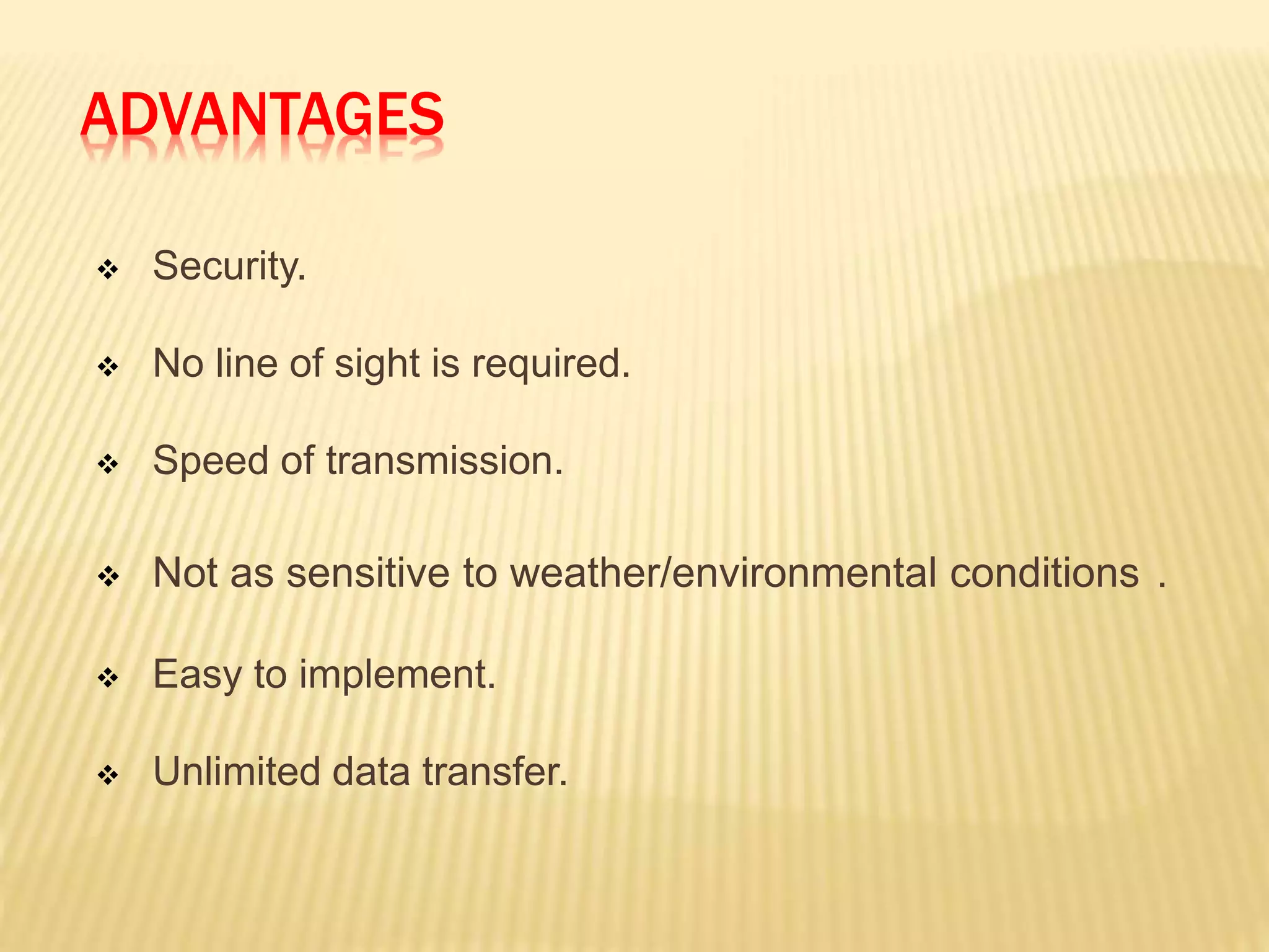 ADVANTAGES
 Security.
 No line of sight is required.
 Speed of transmission.
 Not as sensitive to weather/environmental conditions .
 Easy to implement.
 Unlimited data transfer.
 